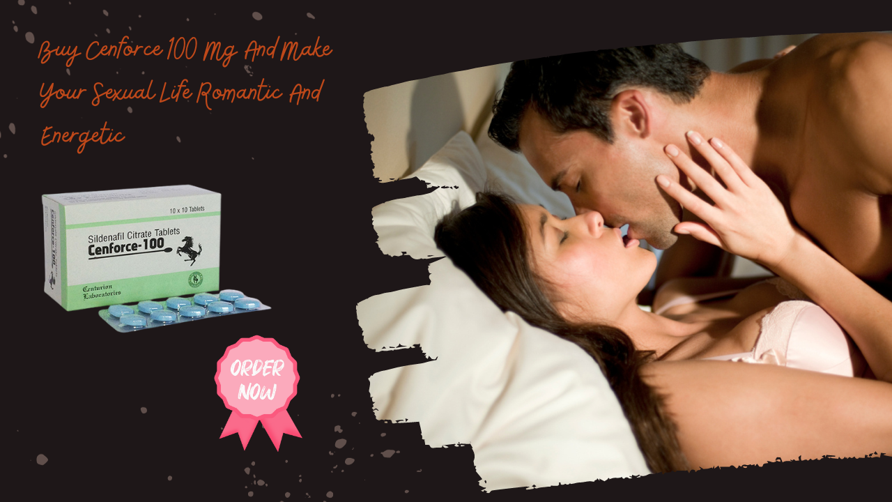 Cenforce 100 Mg Makes Your Sexual Life Romantic And Energetic